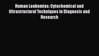 Read Human Leukemias: Cytochemical and Ultrastructural Techniques in Diagnosis and Research