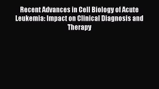 Download Recent Advances in Cell Biology of Acute Leukemia: Impact on Clinical Diagnosis and