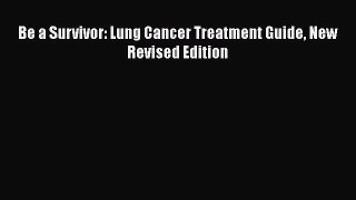 Read Be a Survivor: Lung Cancer Treatment Guide New Revised Edition Ebook Free