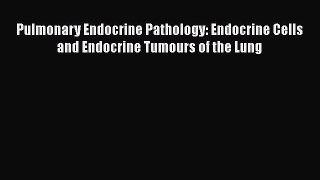 Read Pulmonary Endocrine Pathology: Endocrine Cells and Endocrine Tumours of the Lung Ebook