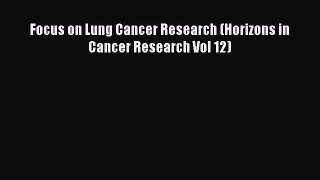 Read Focus on Lung Cancer Research (Horizons in Cancer Research Vol 12) Ebook Free