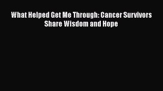 Download What Helped Get Me Through: Cancer Survivors Share Wisdom and Hope PDF Online