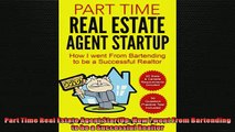 FREE DOWNLOAD  Part Time Real Estate Agent StartUp How I went From Bartending to be a Successful Realtor READ ONLINE