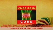 Download  Knee Pain Cure  The Best Natural Treatments to Quickly Give You Relief  Give Your Free Books