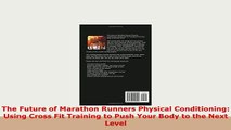 Download  The Future of Marathon Runners Physical Conditioning Using Cross Fit Training to Push Read Online