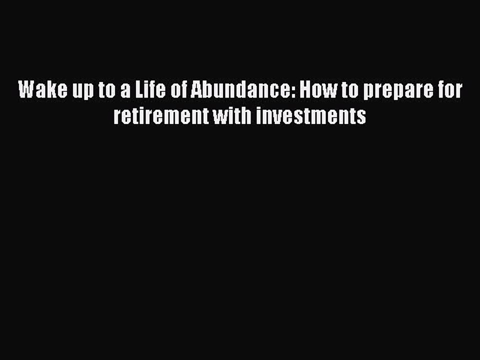 Read Wake up to a Life of Abundance: How to prepare for retirement with investments Ebook Free