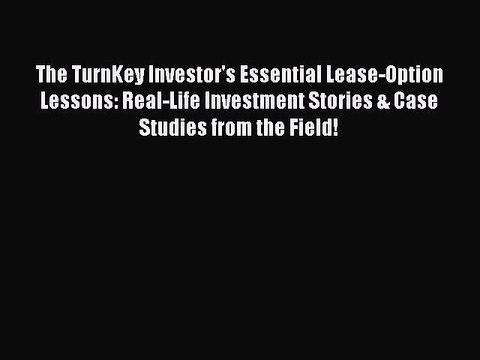 Read The TurnKey Investor's Essential Lease-Option Lessons: Real-Life Investment Stories &