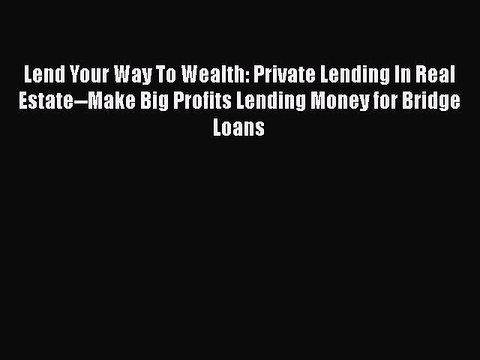 Read Lend Your Way To Wealth: Private Lending In Real Estate Make Big Profits Lending Money