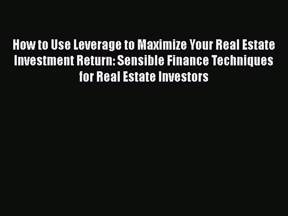 Read How to Use Leverage to Maximize Your Real Estate Investment Return: Sensible Finance Techniques
