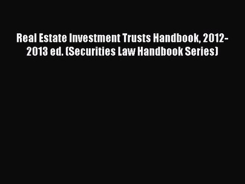Read Real Estate Investment Trusts Handbook 2012-2013 ed. (Securities Law Handbook Series)