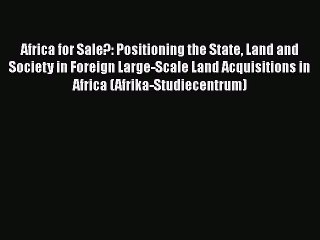 Read Africa for Sale?: Positioning the State Land and Society in Foreign Large-Scale Land Acquisitions