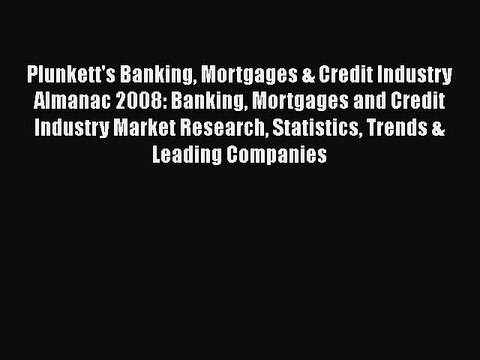 Read Plunkett's Banking Mortgages & Credit Industry Almanac 2008: Banking Mortgages and Credit