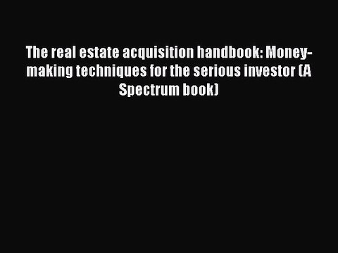 Read The real estate acquisition handbook: Money-making techniques for the serious investor