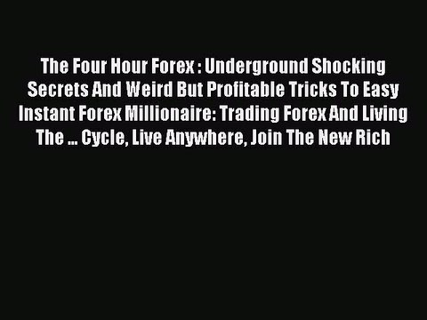 Read The Four Hour Forex : Underground Shocking Secrets And Weird But Profitable Tricks To