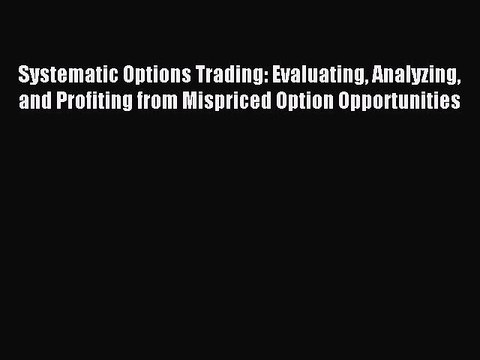 Read Systematic Options Trading: Evaluating Analyzing and Profiting from Mispriced Option Opportunities