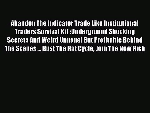 Read Abandon The Indicator Trade like Institutional Traders Survival Kit : Underground Shocking