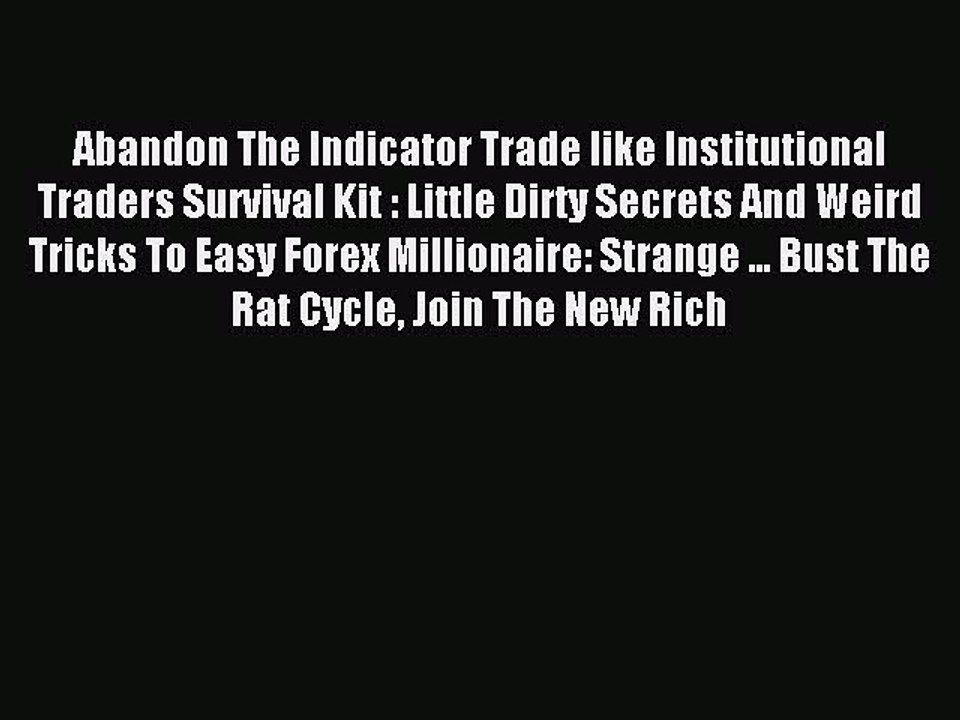 Read Abandon The Indicator Trade like Institutional Traders Survival Kit : Little Dirty Secrets