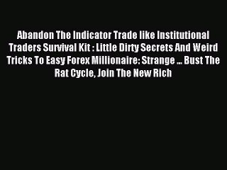 Read Abandon The Indicator Trade like Institutional Traders Survival Kit : Little Dirty Secrets
