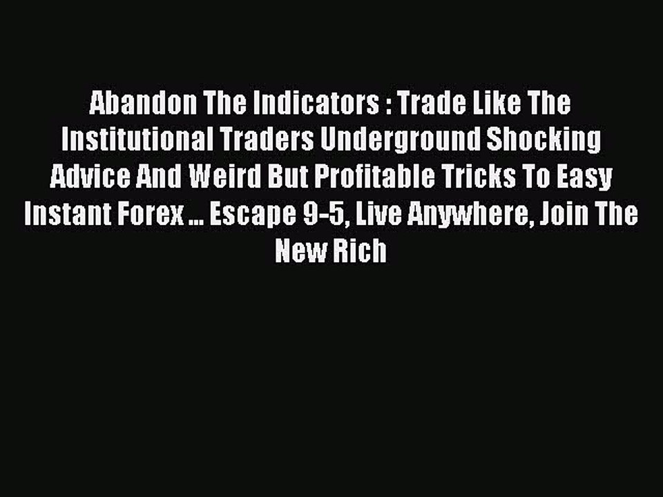 Read Abandon The Indicators : Trade Like The Institutional Traders Underground Shocking Advice