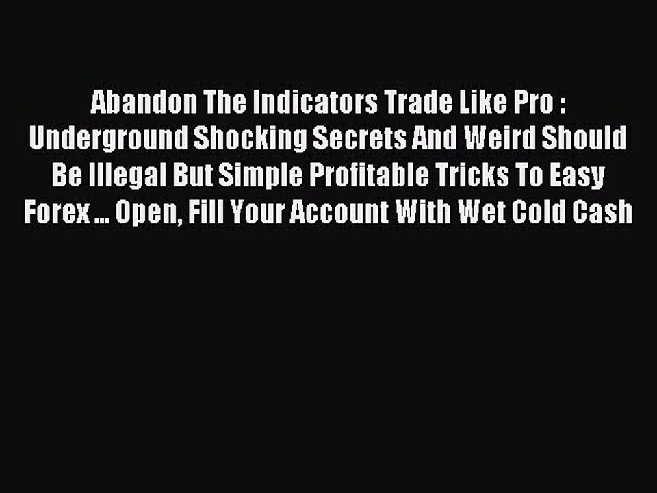 Download Abandon The Indicators Trade Like Pro : Underground Shocking Secrets And Weird Should