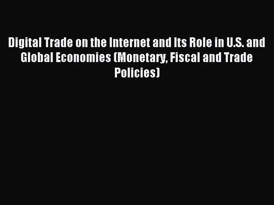 Read Digital Trade on the Internet and Its Role in U.S. and Global Economies (Monetary Fiscal