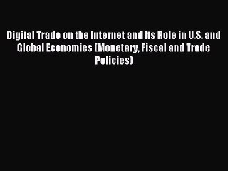 Read Digital Trade on the Internet and Its Role in U.S. and Global Economies (Monetary Fiscal