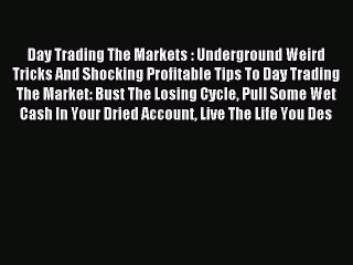 Read Day Trading The Markets : Underground Weird Tricks And Shocking Profitable Tips To Day