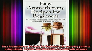 READ book  Easy Aromatherapy Recipes For Beginners An everyday guide to using simple organic and Free Online