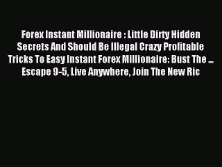 Download Forex Instant Millionaire : Little Dirty Hidden Secrets And Should Be Illegal Crazy