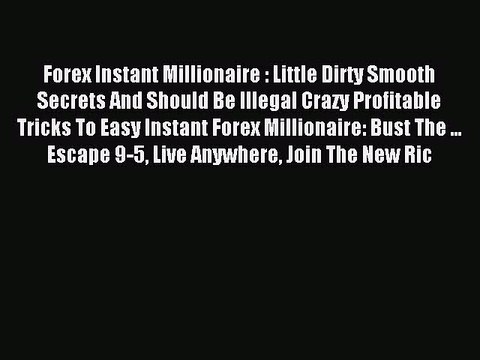 Read Forex Instant Millionaire : Little Dirty Smooth Secrets And Should Be Illegal Crazy Profitable