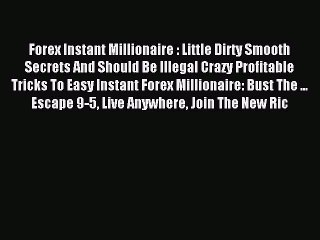Read Forex Instant Millionaire : Little Dirty Smooth Secrets And Should Be Illegal Crazy Profitable