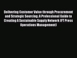Read Delivering Customer Value through Procurement and Strategic Sourcing: A Professional Guide