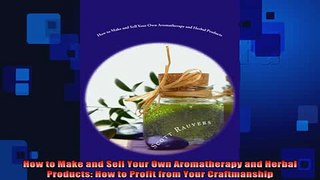 READ book  How to Make and Sell Your Own Aromatherapy and Herbal Products How to Profit from Your Full Free