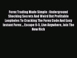 Read Forex Trading Made Simple : Underground Shocking Secrets And Weird But Profitable Loopholes