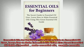 FREE EBOOK ONLINE  Essential Oils for Beginners The Secret Guide to Essential Oil Uses Learn How to Make Full Free