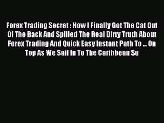 Read Forex Trading Secret : How I Finally Got The Cat Out Of The Back And Spilled The Real