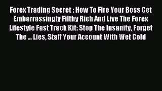 Read Forex Trading Secret : How To Fire Your Boss Get Embarrassingly Filthy Rich And Live The