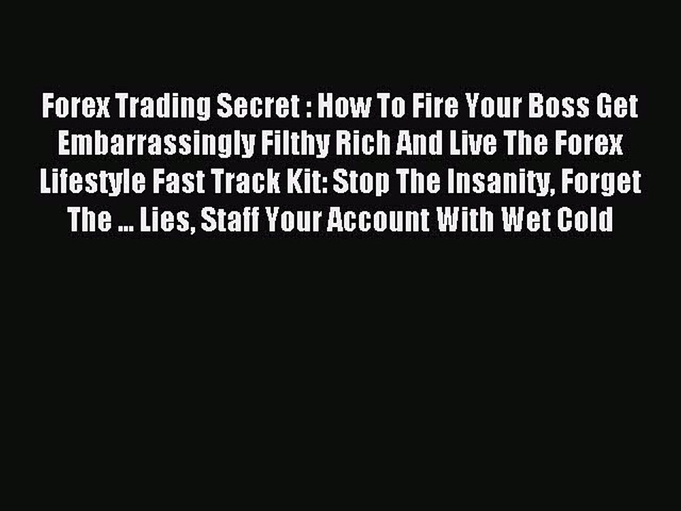 Read Forex Trading Secret : How To Fire Your Boss Get Embarrassingly Filthy Rich And Live The