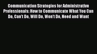 Read Communication Strategies for Administrative Professionals: How to Communicate What You