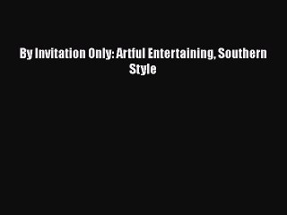 [Read PDF] By Invitation Only: Artful Entertaining Southern Style  Full EBook