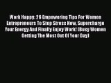 Download Work Happy: 26 Empowering Tips For Women Entrepreneurs To Stop Stress Now Supercharge