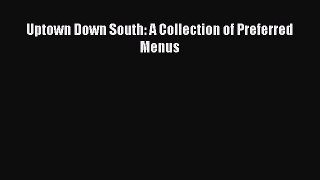 [Read PDF] Uptown Down South: A Collection of Preferred Menus  Book Online
