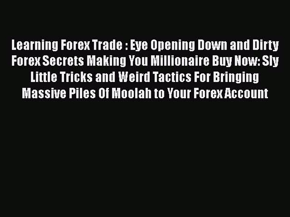 Read Learning Forex Trade : Eye Opening Down and Dirty Forex Secrets Making You Millionaire