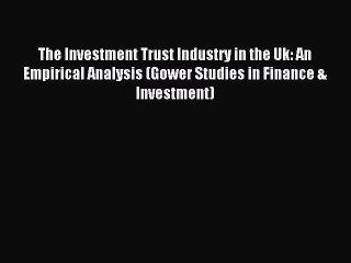 Read The Investment Trust Industry in the Uk: An Empirical Analysis (Gower Studies in Finance