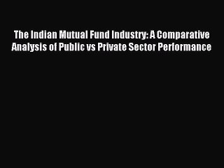 Read The Indian Mutual Fund Industry: A Comparative Analysis of Public vs Private Sector Performance