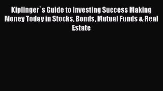 Read Kiplinger`s Guide to Investing Success Making Money Today in Stocks Bonds Mutual Funds