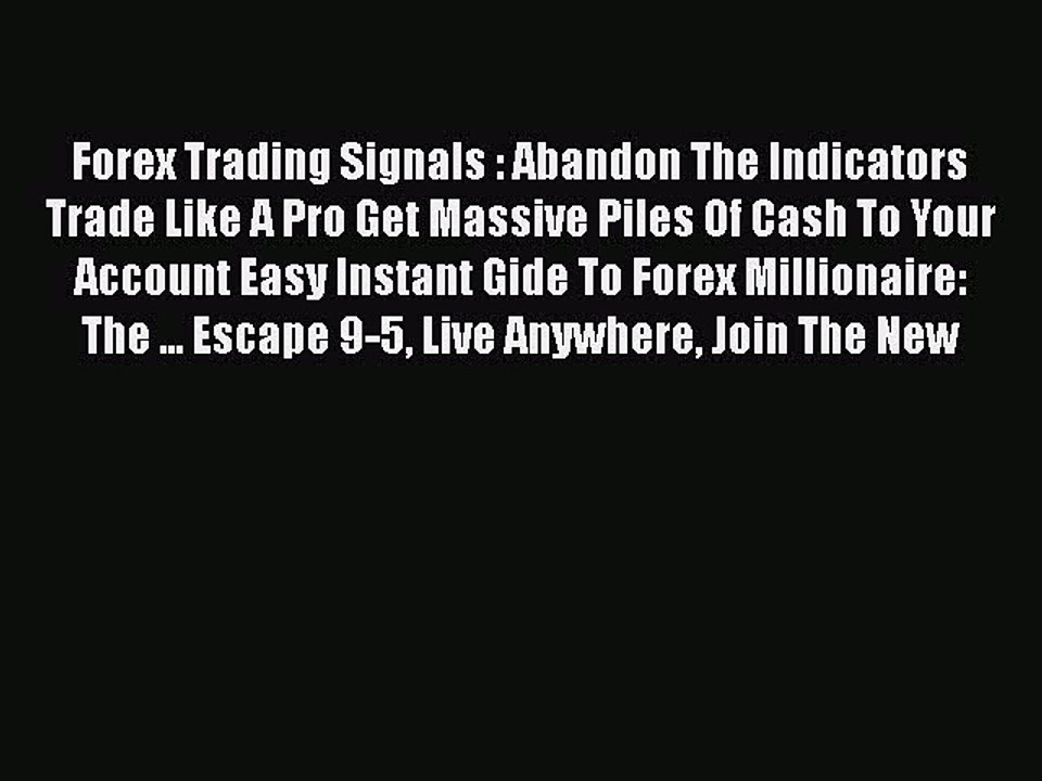 Read Forex Trading Signals : Abandon The Indicators Trade Like A Pro Get Massive Piles Of Cash