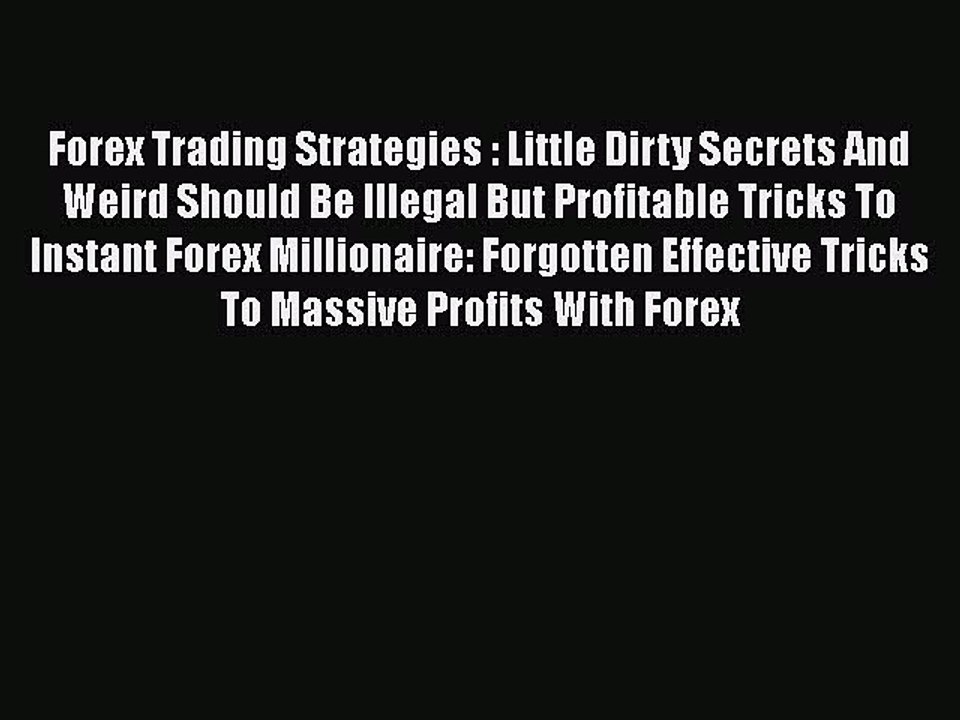 Read Forex Trading Strategies : Little Dirty Secrets And Weird Should Be Illegal But Profitable