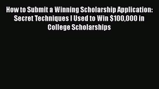 Read How to Submit a Winning Scholarship Application: Secret Techniques I Used to Win $100000