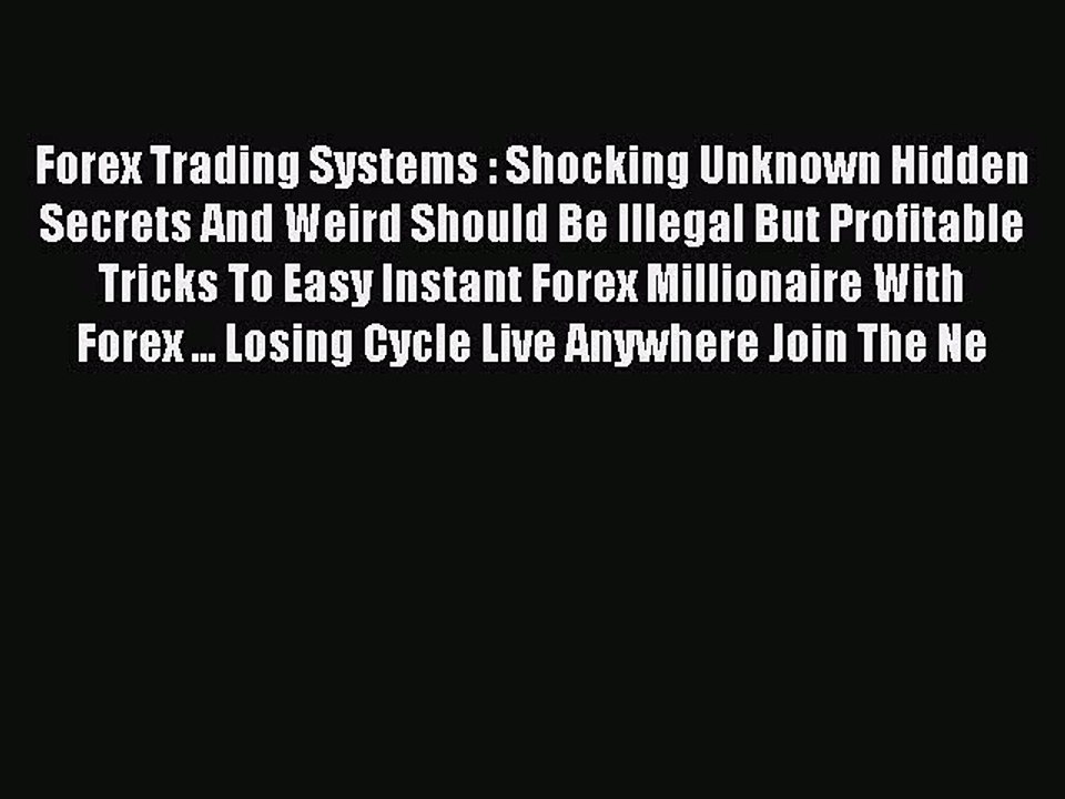 Read Forex Trading Systems : Shocking Unknown Hidden Secrets And Weird Should Be Illegal But